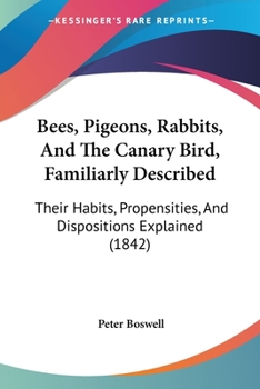 Paperback Bees, Pigeons, Rabbits, And The Canary Bird, Familiarly Described: Their Habits, Propensities, And Dispositions Explained (1842) Book