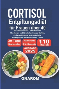 Cortisol EntgiftungsDiät für Frauen über 40: Ein umfassender Leitfaden zum Abnehmen und für ein leichteres Gefühl, einfache Rezepte und natürliche ... für ein stressfreies Leben (German Edition)