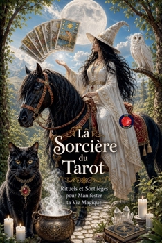 La Sorcière du Tarot Rituels et Sortilèges pour Manifester ta Vie Magique (French Edition)
