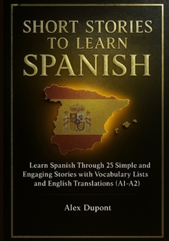 Short Stories to Learn Spanish: Learn Spanish Through 25 Simple and Engaging Stories with Vocabulary Lists and English Translations (A1–A2)
