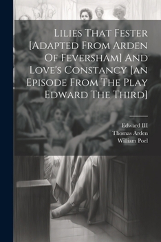 Paperback Lilies That Fester [adapted From Arden Of Feversham] And Love's Constancy [an Episode From The Play Edward The Third] Book