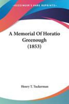 A Memorial of Horatio Greenough Consisting of a Memoir Selections From his Writings