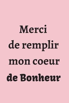 Paperback Merci de remplir mon coeur de Bonheur: Pour y noter vos messages d'amour, vos notes diverses ... - Cadeau original pour la Saint Valentin, Mariage... [French] Book