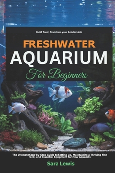 Paperback Freshwater Aquarium For Beginners: The Ultimate Step-by-Step Guide to Setting Up, Maintaining a Thriving Fish Tank, and Essential Equipment for New Aq Book
