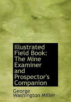 Illustrated Field Book : The Mine Examiner and Prospector's Companion
