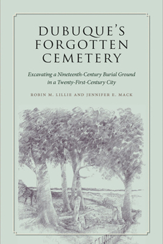 Dubuque's Forgotten Cemetery: Excavating a Nineteenth-Century Burial Ground in a Twenty-first Century City - Book  of the Iowa and the Midwest Experience
