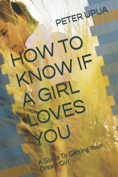 Paperback How to Know If a Girl Loves You: A Guide To Getting Your Dream Girl Book