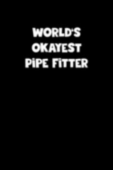 World's Okayest Pipe Fitter Notebook - Pipe Fitter Diary - Pipe Fitter Journal - Funny Gift for Pipe Fitter: Medium College-Ruled Journey Diary, 110 page, Lined, 6x9 (15.2 x 22.9 cm)