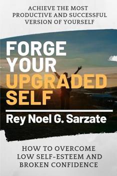 Paperback Forge Your Upgraded Self: How to Overcome Low Self-Esteem And broken confidence to Achieve The Most Productive and Successful Version of Yoursel Book