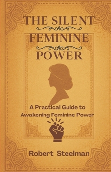 Paperback The Silent Feminine Power: An Ultimate Guide to Awakening Feminine Power Book