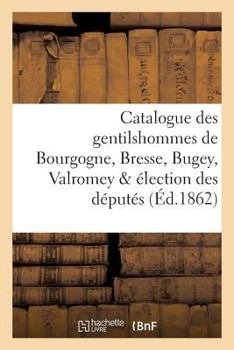 Paperback Catalogue Des Gentilshommes de Bourgogne, Bresse, Bugey, Valromey & Élection Des Députés [French] Book