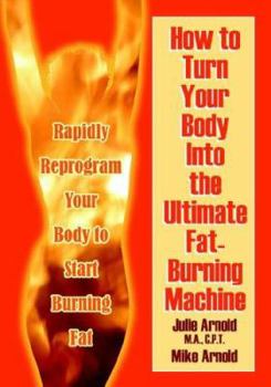 Paperback How to Turn Your Body Into the Ultimate Fat-Burning Machine!: Reprogram Your Body to Stop Storing Fat and Start Burning It... Book