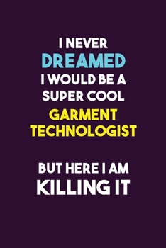 I Never Dreamed I would Be A Super Cool Garment Technologist But Here I Am Killing It: 6X9 120 pages Career  Notebook Unlined  Writing Journal