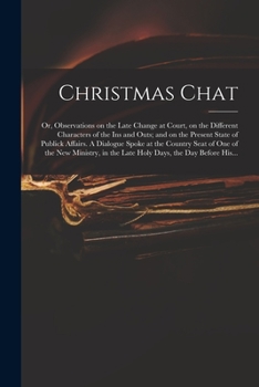 Paperback Christmas Chat: or, Observations on the Late Change at Court, on the Different Characters of the Ins and Outs; and on the Present Stat Book