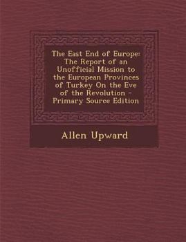 The East End of Europe: The Report of an Unofficial Mission to the European Provinces of Turkey on the Eve of the Revolution - Primary Source