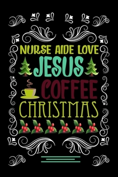 NURSE AIDE LOVE JESUS COFFEE CHRISTMAS Blank Line journal: Christmas Coffee journal & notebook Diary / Christmas & Coffee Lover Gift Gift for NURSE AIDE