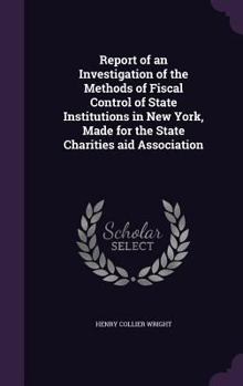 Hardcover Report of an Investigation of the Methods of Fiscal Control of State Institutions in New York, Made for the State Charities aid Association Book