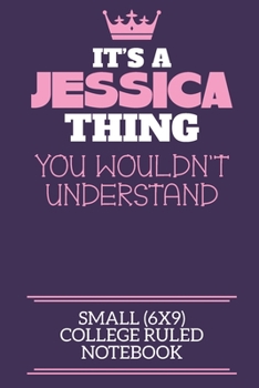 It's A Jessica Thing You Wouldn't Understand Small (6x9) College Ruled Notebook: A cute notebook or notepad to write in for any book lovers, doodle writers and budding authors!