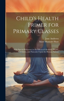 Hardcover Child's Health Primer for Primary Classes: With Special Reference to the Effects of Alcoholic Drinks, Stimulants, and Narcotics Upon the Human System Book