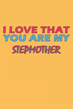 I Love That You Are My Stepmother: Lined Notebook, Journal, Organizer, Diary, Composition Notebook, Gifts for the Family, Friends or the Best ... 120 pages, 6*9, Soft Cover, Matte Finish