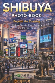 Shibuya Photo Book: Beyond the Crossing: Hidden Streets, Quiet Corners, and the Real Tokyo (Japan Photography Series)