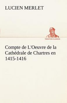 Paperback Compte de L'Oeuvre de la Cathédrale de Chartres en 1415-1416 [French] Book