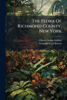 The Flora of Richmond County, New York: A Catalogue of the Phaenogamous and Vascular Cryptogamous Plants, with Occasional Notes on the Same, Growing in Richmond County, Independent of Cultivation