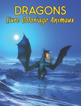 Dragons Livre Coloriage Animaux: Livre de coloriage pour adultes, Wonderful World of the World's Beautiful Most Dragons, une grande vari?t? de magnifi