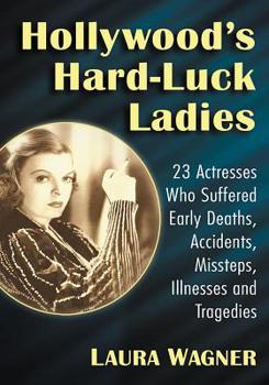 Paperback Hollywood's Hard-Luck Ladies: 23 Actresses Who Suffered Early Deaths, Accidents, Missteps, Illnesses and Tragedies Book