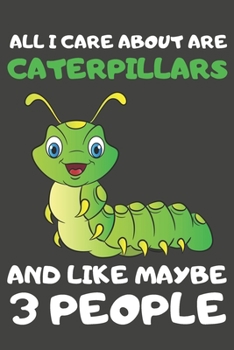 All I Care About Are Caterpillars And Like Maybe 3 People: Caterpillar Gifts Lined Notebooks, Journals, Planners and Diaries to Write In | For Caterpillar Lovers