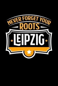 Leipzig Never Forget your Roots: KALENDER / WOCHENPLANER Für Schulanfänger, Studenten, Schüler, Backpacker, Reisende, Traveler A5 (6x9 inch) 120 ... für Auslandsstudenten (German Edition)