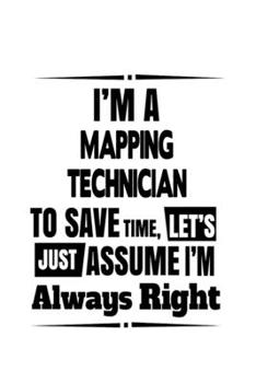 Paperback I'm A Mapping Technician To Save Time, Let's Assume That I'm Always Right: Unique Mapping Technician Notebook, Journal Gift, Diary, Doodle Gift or Not Book