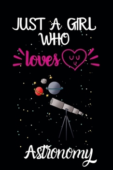 Paperback Just A Girl Who Loves Astronomy: A Great Gift Lined Journal Notebook For Astronomy Lovers.Best Gift Idea For Christmas/Birthday/New Year Book