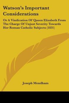 Paperback Watson's Important Considerations: Or A Vindication Of Queen Elizabeth From The Charge Of Unjust Severity Towards Her Roman Catholic Subjects (1831) Book