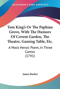 Paperback Tom King's Or The Paphian Grove, With The Humors Of Covent Garden, The Theatre, Gaming Table, Etc.: A Mock Heroic Poem, In Three Cantos (1741) Book