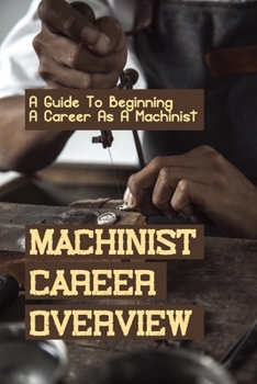 Paperback Machinist Career Overview: A Guide To Beginning A Career As A Machinist: Decide Whether Or Not To Be A Machinist Book