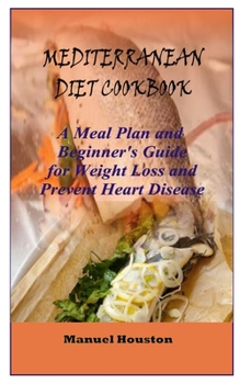 Paperback Mediterranean Diet Cookbook: A Meal Plan and Beginner's Guide for Weight Loss And Prevent Heart Disease Book