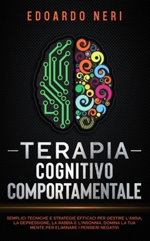 Paperback Terapia Cognitivo Comportamentale: Semplici tecniche e strategie efficaci per gestire l'ansia, la depressione la rabbia e l'insonnia. Domina la tua me [Italian] Book