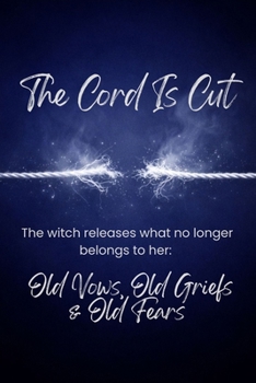 The Cord Is Cut: The witch releases what no longer belongs to her—old vows, old griefs, old fears (Witches Reborn Book Series - It was never lost — only sleeping within.)