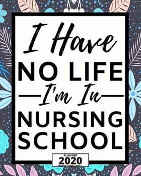 I Have No Life I'm In Nursing School: 2020 Planner For Nurse, 1-Year Daily, Weekly And Monthly Organizer With Calendar For Academic School Year(8 x 10)