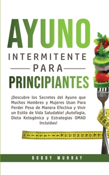 Paperback Ayuno Intermitente Para Principiantes: ¡Descubre los Secretos del Ayuno que muchos hombres y mujeres usan para perder peso de manera efectiva y vivir [Spanish] Book