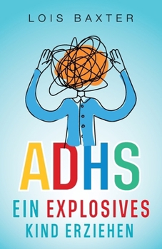 Paperback ADHS Ein Explosives Kind Erziehen: Ein Anfängerleitfaden Zum Positiven Umgang Mit Kindern Und ADHS Für Eltern Zur Stressreduktion Mit Selbstfürsorge U [German] Book