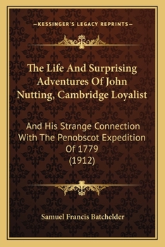 Paperback The Life And Surprising Adventures Of John Nutting, Cambridge Loyalist: And His Strange Connection With The Penobscot Expedition Of 1779 (1912) Book