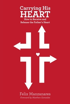 Carrying His Heart : How to Receive and Release the Father's Heart