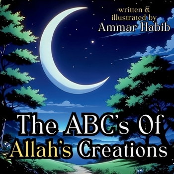 The ABC's of Allah's Creations: A Beautifully Illustrated Islamic Children's Book (A is for Allah)