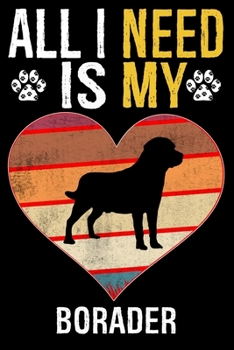 All I Need Is My Borader: Dog - This is Perfect Cool Funny Humor Gifts For Borader Dog Lovers - Best Gift For Mom Dad Father Mother Borader Love