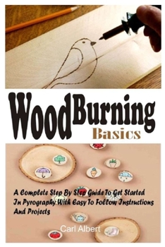 Paperback Wood Burning Basics: A Complete Step By Step Guide To Get Started In Pyrography With Easy To Follow Instructions And Projects Book