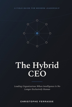 The Hybrid CEO: Leading Organizations When Intelligence Is No Longer Exclusively Human