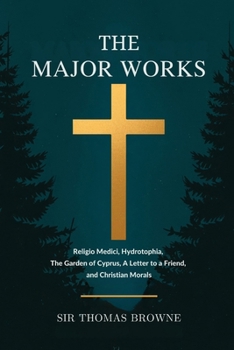 The Major Works: Religio Medici, Hydrotophia, The Garden of Cyprus, A Letter to a Friend, and Christian Morals