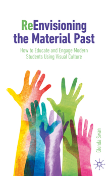 Paperback Reenvisioning the Material Past: How to Educate and Engage Modern Students Using Visual Culture Book